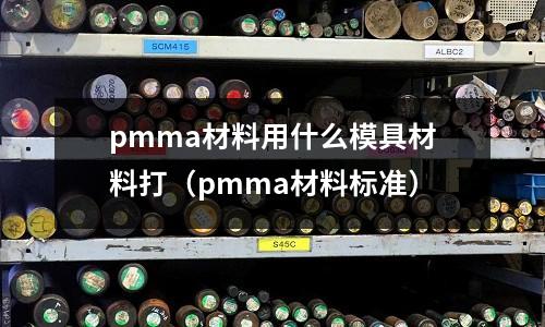 pmma材料用什么模具材料打（pmma材料標(biāo)準(zhǔn)）