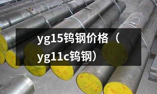 yg15鎢鋼價(jià)格（yg11c鎢鋼）