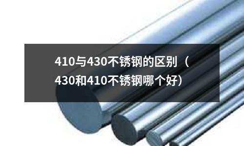 410與430不銹鋼的區(qū)別（430和410不銹鋼哪個(gè)好）