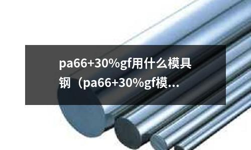 pa66+30%gf用什么模具鋼（pa66+30%gf模具溫度）