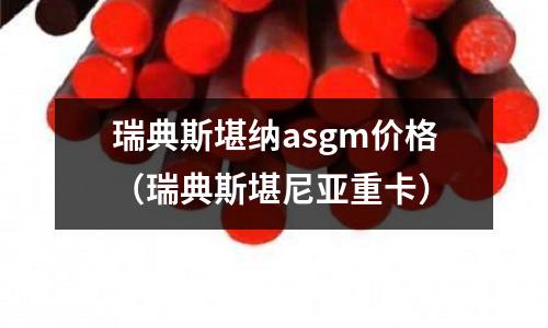 瑞典斯堪納asgm價格（瑞典斯堪尼亞重卡）