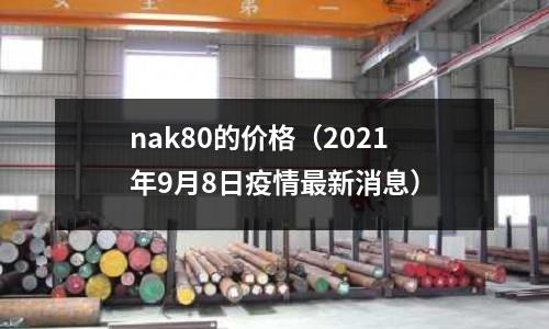 nak80的價(jià)格（2021年9月8日疫情最新消息）