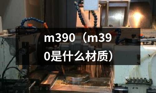 m390（m390是什么材質(zhì)）