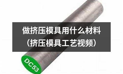 做擠壓模具用什么材料（擠壓模具工藝視頻）