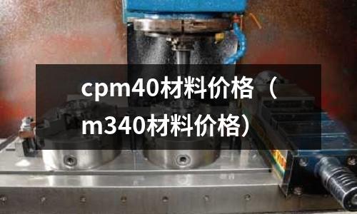 cpm40材料價(jià)格（m340材料價(jià)格）