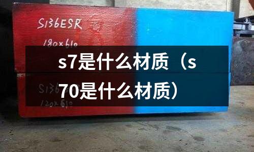 s7是什么材質(zhì)（s70是什么材質(zhì)）