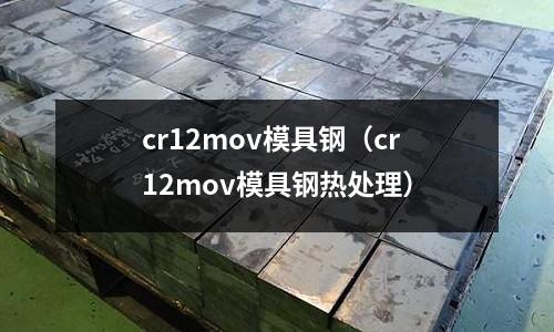 cr12mov模具鋼（cr12mov模具鋼熱處理）