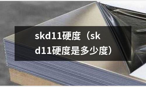 skd11硬度（skd11硬度是多少度）