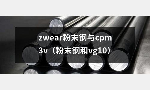 zwear粉末鋼與cpm3v（粉末鋼和vg10）