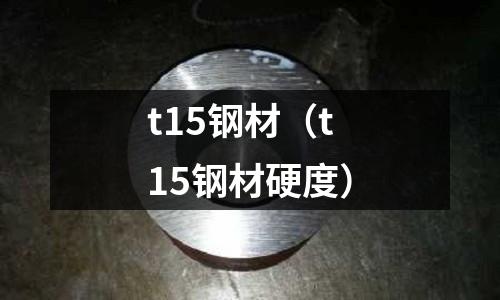 t15鋼材（t15鋼材硬度）