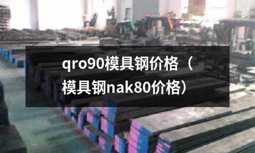 qro90模具鋼價(jià)格（模具鋼nak80價(jià)格）