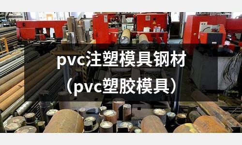 pvc注塑模具鋼材（pvc塑膠模具）