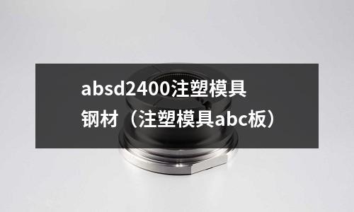 absd2400注塑模具鋼材（注塑模具abc板）