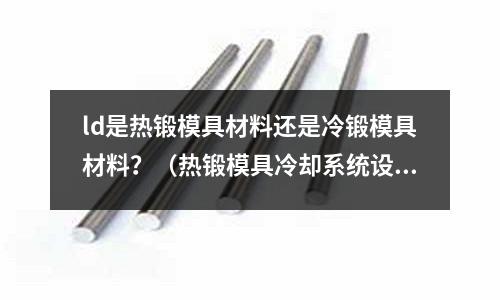 ld是熱鍛模具材料還是冷鍛模具材料？（熱鍛模具冷卻系統設計）