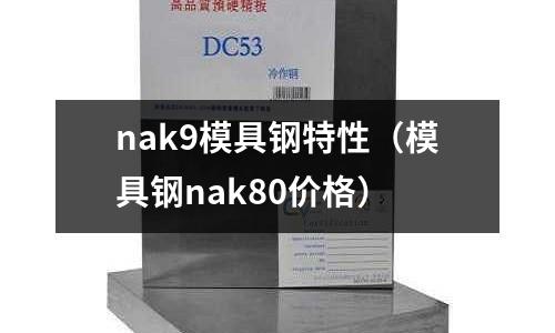 nak9模具鋼特性（模具鋼nak80價(jià)格）