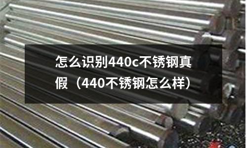 怎么識別440c不銹鋼真假（440不銹鋼怎么樣）