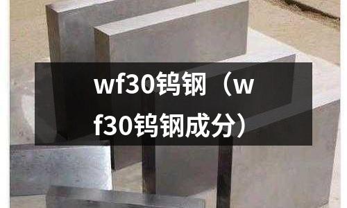 wf30鎢鋼（wf30鎢鋼成分）