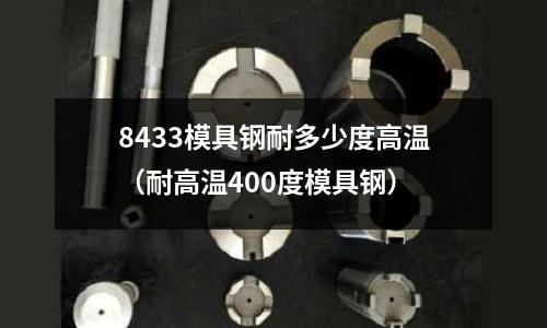 8433模具鋼耐多少度高溫（耐高溫400度模具鋼）