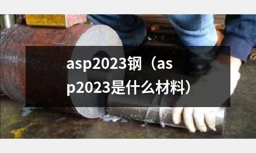 asp2023鋼（asp2023是什么材料）