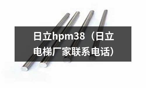 日立hpm38（日立電梯廠家聯(lián)系電話）