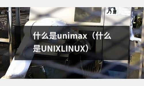 什么是unimax（什么是UNIXLINUX）