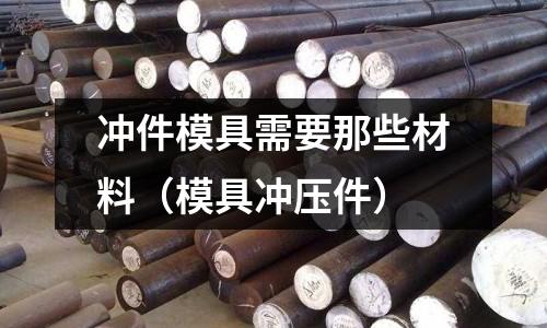 沖件模具需要那些材料（模具沖壓件）