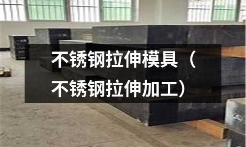 不銹鋼拉伸模具（不銹鋼拉伸加工）