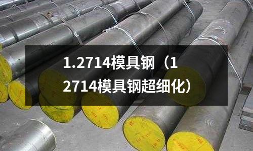 1.2714模具鋼（12714模具鋼超細化）