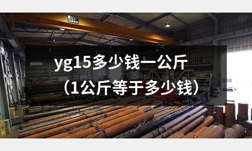 yg15多少錢一公斤（1公斤等于多少錢）