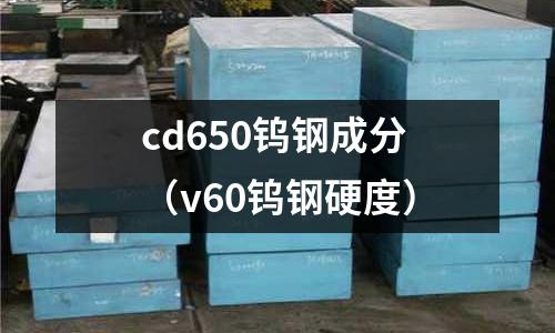 cd650鎢鋼成分（v60鎢鋼硬度）