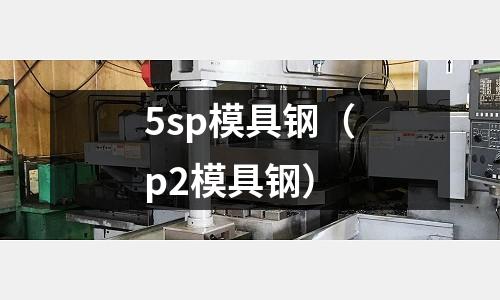 5sp模具鋼（p2模具鋼）