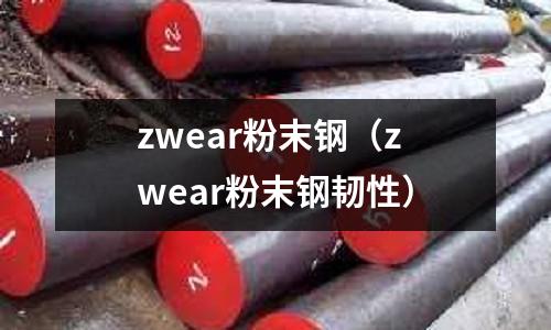 zwear粉末鋼（zwear粉末鋼韌性）