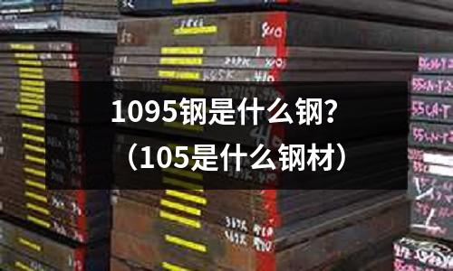 1095鋼是什么鋼？（105是什么鋼材）