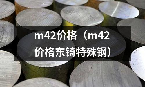 m42價(jià)格（m42價(jià)格東锜特殊鋼）