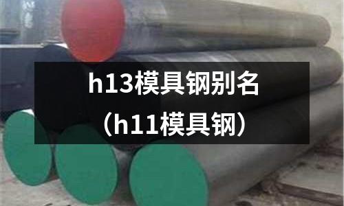 h13模具鋼別名（h11模具鋼）