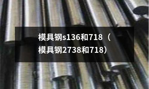 模具鋼s136和718（模具鋼2738和718）