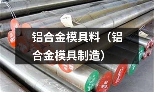 鋁合金模具料（鋁合金模具制造）