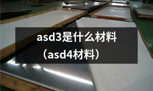 asd3是什么材料（asd4材料）