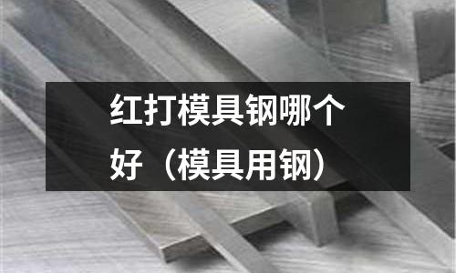 紅打模具鋼哪個(gè)好（模具用鋼）