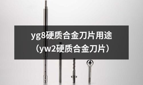 yg8硬質(zhì)合金刀片用途（yw2硬質(zhì)合金刀片）