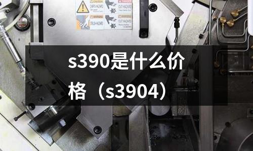 s390是什么價(jià)格（s3904）