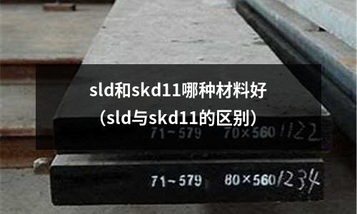 sld和skd11哪種材料好（sld與skd11的區(qū)別）