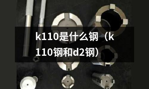 k110是什么鋼（k110鋼和d2鋼）