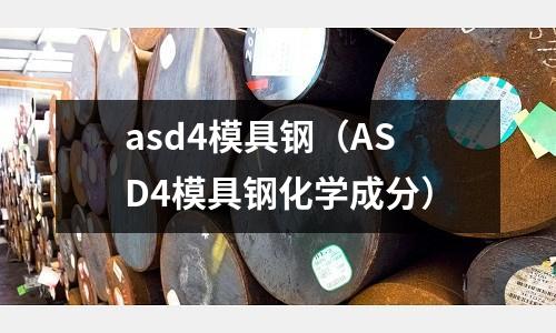 asd4模具鋼（ASD4模具鋼化學(xué)成分）