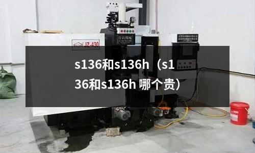 s136和s136h（s136和s136h 哪個(gè)貴）