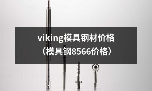 viking模具鋼材價格（模具鋼8566價格）