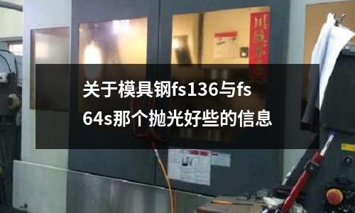 關(guān)于模具鋼fs136與fs64s那個(gè)拋光好些的信息