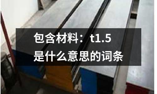 包含材料：t1.5是什么意思的詞條