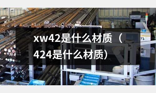 xw42是什么材質(zhì)（424是什么材質(zhì)）