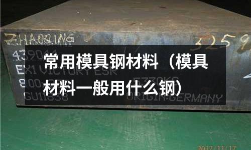 常用模具鋼材料（模具材料一般用什么鋼）